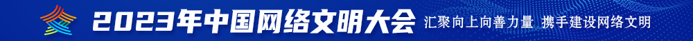 颜值操逼视频2023年中国网络文明大会